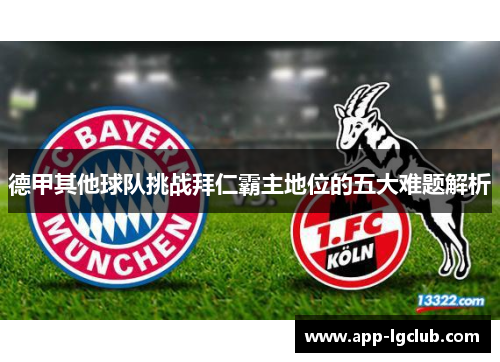 德甲其他球队挑战拜仁霸主地位的五大难题解析 德甲其他球队挑战拜仁霸主地位的五大难题解析