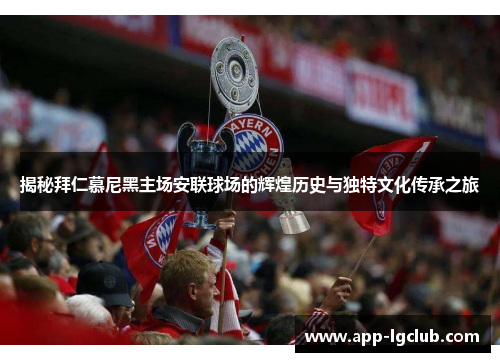 揭秘拜仁慕尼黑主场安联球场的辉煌历史与独特文化传承之旅