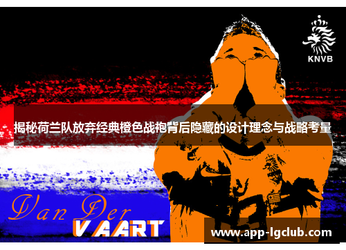 揭秘荷兰队放弃经典橙色战袍背后隐藏的设计理念与战略考量 揭秘荷兰队放弃经典橙色战袍背后隐藏的设计理念与战略考量