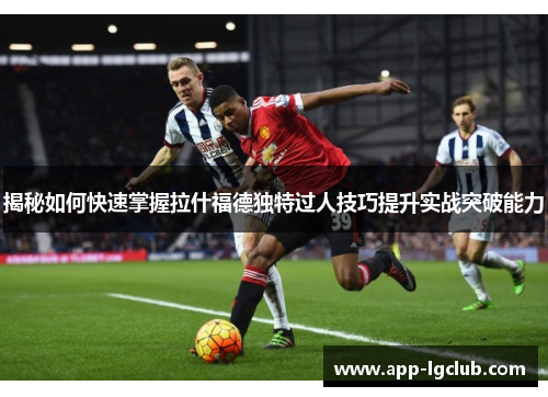 揭秘如何快速掌握拉什福德独特过人技巧提升实战突破能力