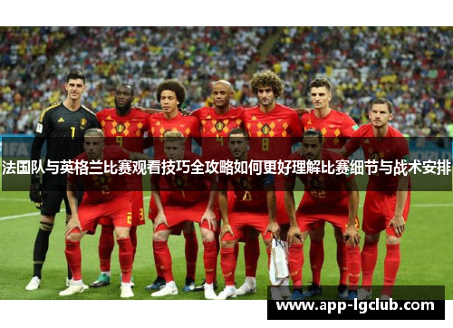 法国队与英格兰比赛观看技巧全攻略如何更好理解比赛细节与战术安排 法国队与英格兰比赛观看技巧全攻略如何更好理解比赛细节与战术安排