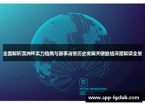 全面解析澳洲杯实力格局与赛事背景历史发展关键脉络深度解读全景